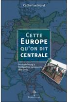 Couverture du livre « Cette Europe qu'on dit centrale ; des Hasbourg à l'intégration européenne 1815-2004 » de Catherine Horel aux éditions Beauchesne