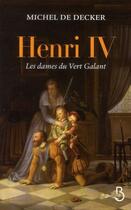 Couverture du livre « Henri IV, les dames du Vert-Galant » de Michel De Decker aux éditions Belfond