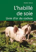 Couverture du livre « L'habillé de soie ; livre d'or du cochon » de Michel Vernus aux éditions Cabedita
