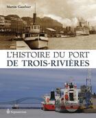 Couverture du livre « L'histoire du port de Trois-Rivières ; de 1882 à nos jours » de Martin Gauthier aux éditions Septentrion