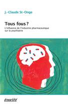 Couverture du livre « Tous fous ? l'influence de l'industrie pharmaceutique sur la psychiatrie » de Jean-Claude St-Onge aux éditions Ecosociete