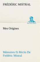 Couverture du livre « Mes origines; memoires et recits de frederic mistral » de Frederic Mistral aux éditions Tredition