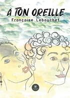 Couverture du livre « À ton oreille » de Lebouchet Francoise aux éditions Le Lys Bleu