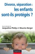 Couverture du livre « Divorce, séparation ; les enfants sont-ils protégés ? résidence alternée, aliénation parentale, droit à l'enfant » de Jacqueline Phelip et Maurice Berger aux éditions Dunod