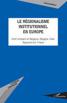 Couverture du livre « Régionalisme institutionnel en Europe ; droit comparé en Belgique, Espagne, Italie, Royaume-Uni, France » de Claire Barthelemy aux éditions Editions L'harmattan