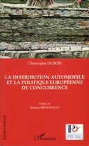 Couverture du livre « La distribution automobile et la politique europeenne de concurrence » de Christophe Dubois aux éditions Editions L'harmattan