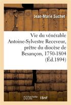 Couverture du livre « Vie du venerable antoine-sylvestre receveur, pretre du diocese de besancon - fondateur de la retrait » de Suchet Jean-Marie aux éditions Hachette Bnf