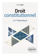 Couverture du livre « Droit constitutionnel : la Ve République » de Michel Clapie aux éditions Ellipses