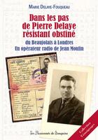 Couverture du livre « Dans les pas de Pierre Delaye résistant obstiné ; du Beaujolais à Londres un opérateur radio de Jean Moulin » de Marie Delaye-Fouquea aux éditions Les Passionnes De Bouquins