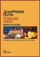 Couverture du livre « Tuez-les tous ! : L'attaque ne vient pas toujours d'où on l'attend... » de Jean-Pierre Hutin aux éditions Dutan