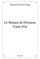 Couverture du livre « Le roman de divesens c?ur d'or » de Richard Tuil De Cerg aux éditions Edilivre