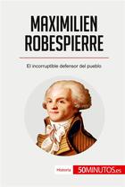 Couverture du livre « Maximilien Robespierre : El incorruptible defensor del pueblo » de  aux éditions 50minutos.es