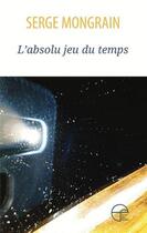 Couverture du livre « L'absolu jeu du temps » de Serge Mongrain aux éditions Ecrits Des Forges