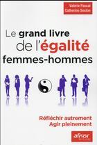 Couverture du livre « Le grand livre de l'égalité femmes-hommes ; réfléchir autrement, agir pleinement » de Valerie Pascal et Catherine Sexton aux éditions Afnor