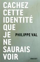 Couverture du livre « Cachez cette identité que je ne saurais voir » de Philippe Val aux éditions Grasset Et Fasquelle