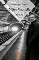 Couverture du livre « Métro Gabrielle » de Andre-Jean Bonelli aux éditions Edilivre