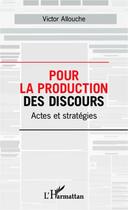 Couverture du livre « Pour la production des discours ; actes et stratégies » de Victor Allouche aux éditions Editions L'harmattan