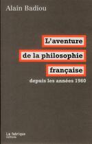 Couverture du livre « L'aventure de la philosophie française depuis les années 1960 » de Alain Badiou aux éditions Fabrique