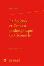 Couverture du livre « La solitude et l'amour philosophique de Cléomède » de Charles Sorel aux éditions Classiques Garnier