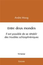 Couverture du livre « Entre deux mondes - il est possible de se retablir des troubles schizophreniques » de Moog Andre aux éditions Edilivre