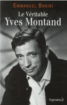 Couverture du livre « Le véritable Yves Montand » de Emmanuel Bonini aux éditions Pygmalion