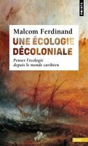 Couverture du livre « Une écologie décoloniale : Penser l'écologie depuis le monde caribéen » de Malcom Ferdinand aux éditions Points