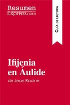 Couverture du livre « Ifijenia en Áulide de Jean Racine (Guia de lectura) : Resumen y analisis completo » de Resumenexpress aux éditions Resumenexpress