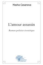 Couverture du livre « L'amour assassin - roman policier esoterique » de Casanova Masha aux éditions Edilivre