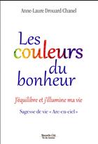 Couverture du livre « Les couleurs du bonheur ; j'équilibre et j'illumine ma vie » de Anne-Laure Drouard-Chanel aux éditions Nouvelle Cite