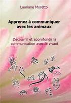 Couverture du livre « Apprenez à communiquer avec les animaux ; découvrir et approfondir la communication avec le vivant » de Lauriane Moretto aux éditions Bookelis