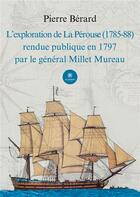 Couverture du livre « L'exploration de La Pérouse (1785-88) rendue publique en 1797 par le général Millet Mureau » de Pierre Berard aux éditions Le Lys Bleu