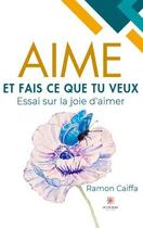 Couverture du livre « Aime et fais ce que tu veux : Essai sur la joie d'aimer » de Ramon Caiffa aux éditions Le Lys Bleu