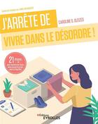 Couverture du livre « J'arrête de vivre dans le désordre ! 21 étapes pour remettre de l'ordre dans ma vie et en moi avec » de Caroline Gleizes-Chevallier aux éditions Eyrolles