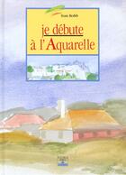 Couverture du livre « Je Debute A L'Aquarelle » de Tom Robb aux éditions Fleurus