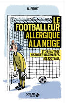 Couverture du livre « Le footballeur allergique à la neige ; et 365 autres histoires extraordinaires de football » de Ali Farhat aux éditions Solar