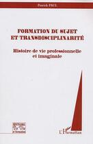 Couverture du livre « Formation du sujet et transdisciplinarite - histoire de vie professionnelle et imaginale » de Patrick Paul aux éditions Editions L'harmattan