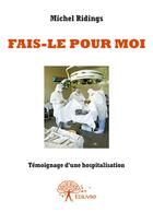 Couverture du livre « Fais-le pour moi ; témoignage d'une hospitalisation » de Michel Ridings aux éditions Editions Edilivre