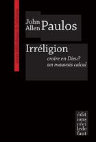 Couverture du livre « Irreligion ; coire en Dieu ? un mauvais calcul » de John Allen Paulos aux éditions Cecile Defaut
