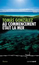 Couverture du livre « Au commencement était la mer » de Tomas Gonzalez aux éditions Carnets Nord