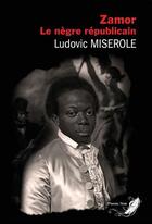 Couverture du livre « Zamor : le nègre républicain » de Ludovic Miserole aux éditions Phenix Noir