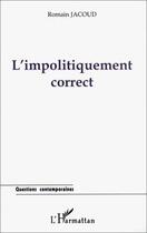 Couverture du livre « L'impolitiquement correct » de Romain Jacoud aux éditions L'harmattan