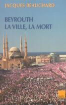 Couverture du livre « Beyrouth, la ville et la mort » de Jacques Beauchard aux éditions Editions De L'aube