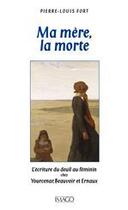 Couverture du livre « Ma mère, la morte ; l'écriture du deuil au féminin chez yourcenar, beauvoir et ernaux » de Pierre-Louis Fort aux éditions Imago