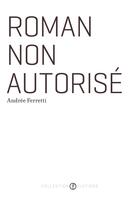 Couverture du livre « Roman non autorise » de Andree Ferretti aux éditions Les Editions De L'hexagone