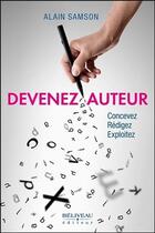 Couverture du livre « Devenez auteur ; concevez, rédigez, exploitez » de Alain Samson aux éditions Beliveau