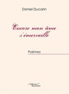 Couverture du livre « Encore Mon Ame S'Emerveille » de Daniel Ducarin aux éditions Baudelaire
