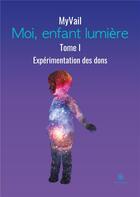 Couverture du livre « Moi, enfant lumière Tome 1 : expérimentation des dons » de Myvail aux éditions Le Lys Bleu