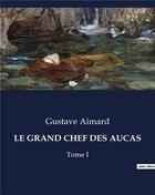 Couverture du livre « LE GRAND CHEF DES AUCAS : Tome I » de Gustave Aimard aux éditions Culturea