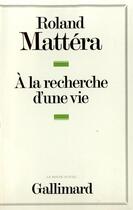 Couverture du livre « A la recherche d'une vie » de Roland Mattera aux éditions Gallimard