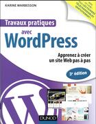 Couverture du livre « Travaux pratiques ; avec Wordpress ; apprenez à créer un site Web pas à pas (3e édition) » de Karine Warbesson aux éditions Dunod